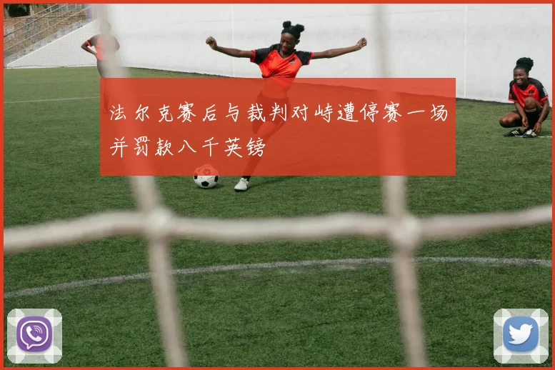 法尔克赛后与裁判对峙遭停赛一场并罚款八千英镑