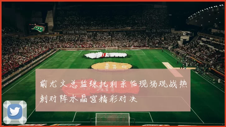 前尤文总监琼托利亲临现场观战热刺对阵水晶宫精彩对决