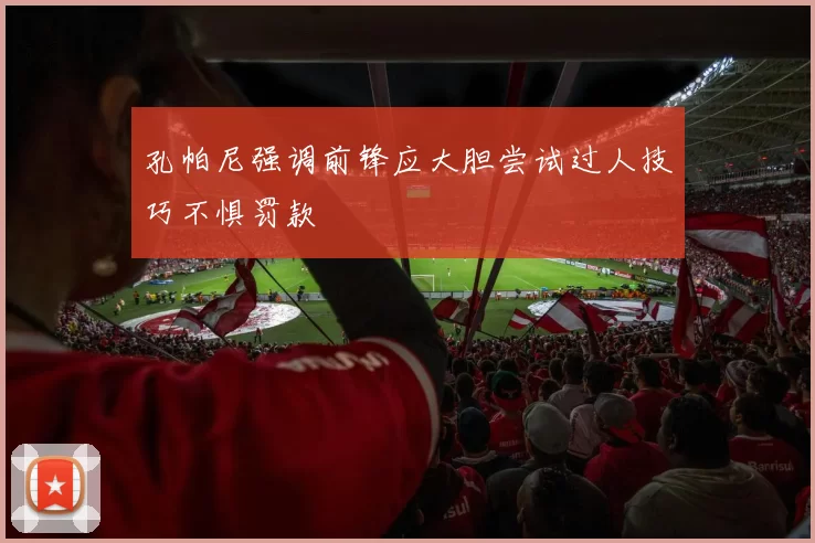 孔帕尼强调前锋应大胆尝试过人技巧不惧罚款