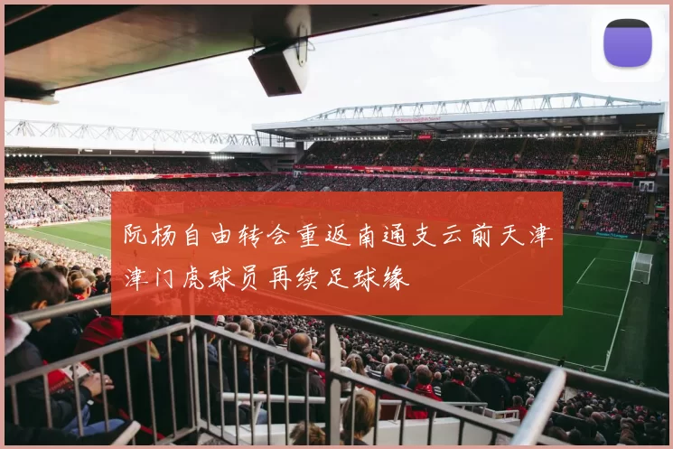 阮杨自由转会重返南通支云前天津津门虎球员再续足球缘
