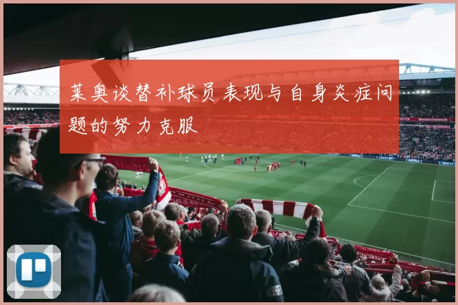 莱奥谈替补球员表现与自身炎症问题的努力克服