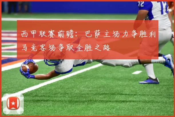 西甲联赛前瞻：巴萨主场力争胜利马竞客场争取全胜之路