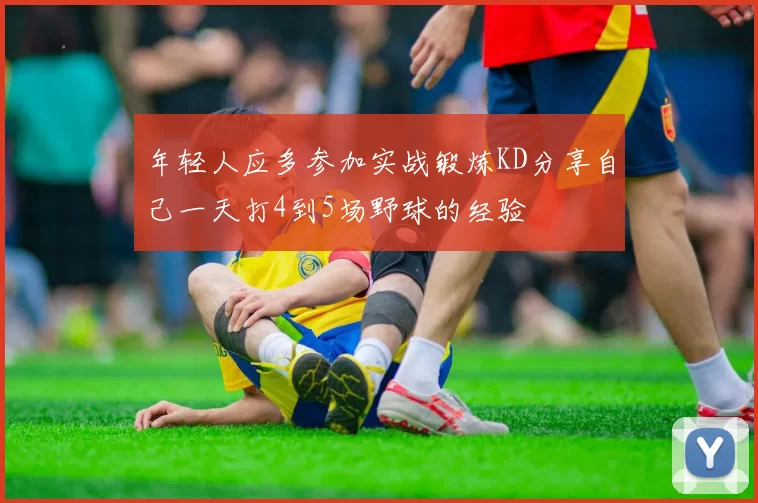 年轻人应多参加实战锻炼KD分享自己一天打4到5场野球的经验