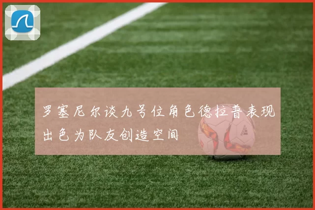 罗塞尼尔谈九号位角色德拉普表现出色为队友创造空间