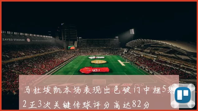 马杜埃凯本场表现出色破门中框5射2正3次关键传球评分高达82分