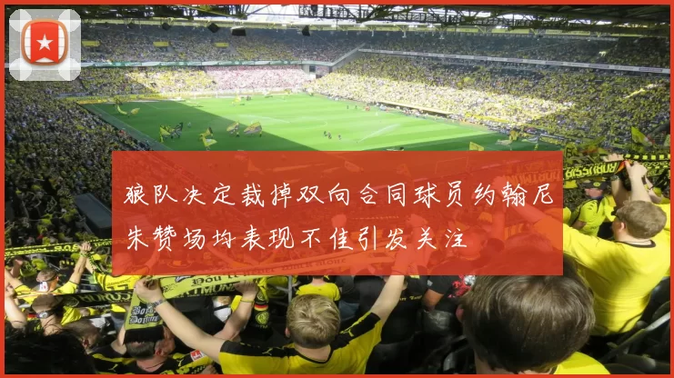 狼队决定裁掉双向合同球员约翰尼朱赞场均表现不佳引发关注