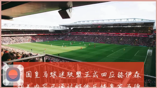 中国皇马球迷联盟正式回应赫伊森相关内容已通过邮件反馈皇家马德里