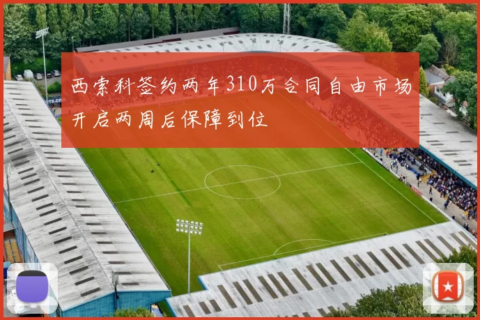 西索科签约两年310万合同自由市场开启两周后保障到位