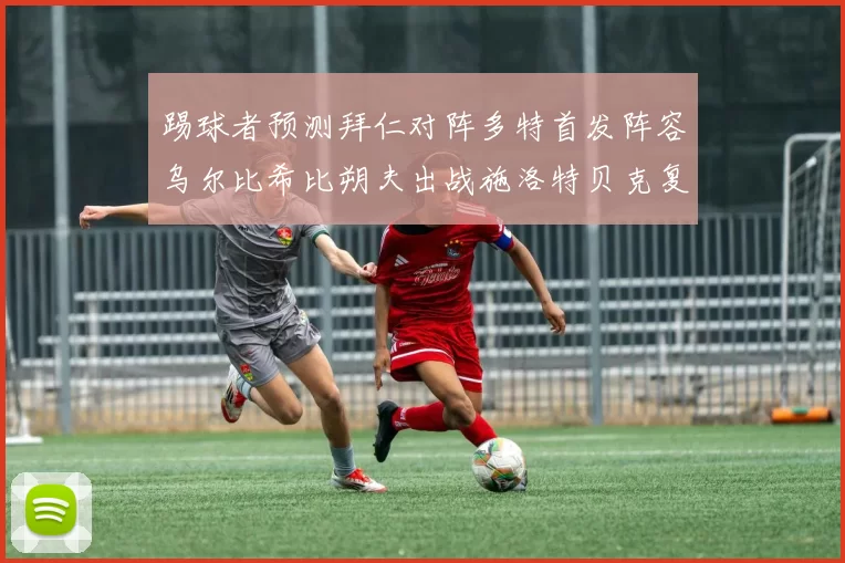 踢球者预测拜仁对阵多特首发阵容乌尔比希比朔夫出战施洛特贝克复出