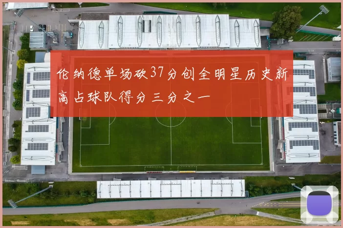 伦纳德单场砍37分创全明星历史新高占球队得分三分之一
