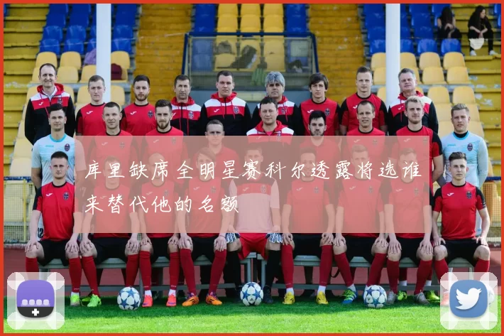 库里缺席全明星赛科尔透露将选谁来替代他的名额