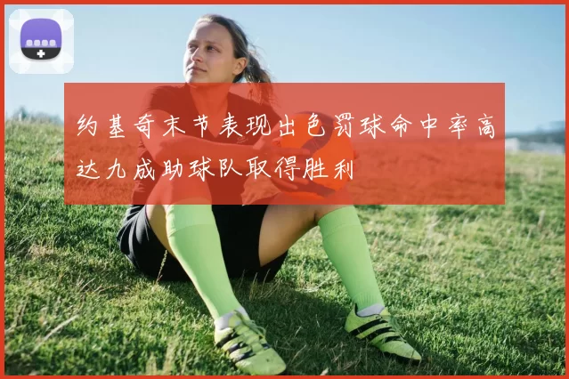 约基奇末节表现出色罚球命中率高达九成助球队取得胜利