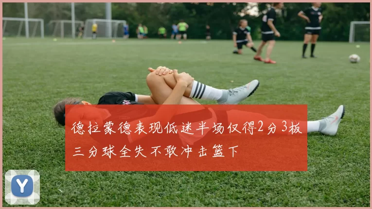 德拉蒙德表现低迷半场仅得2分3板三分球全失不敢冲击篮下