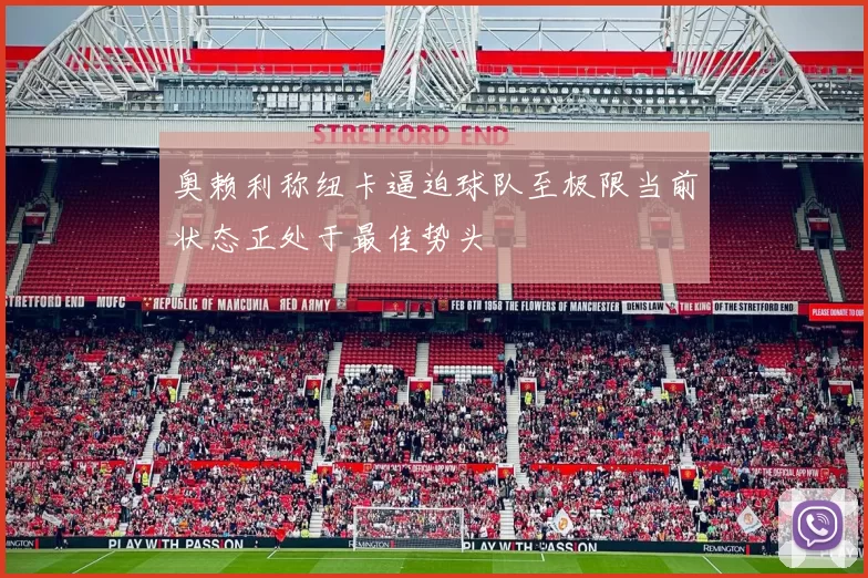 奥赖利称纽卡逼迫球队至极限当前状态正处于最佳势头