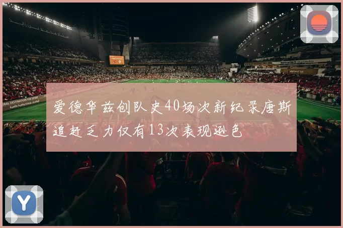 爱德华兹创队史40场次新纪录唐斯追赶乏力仅有13次表现逊色