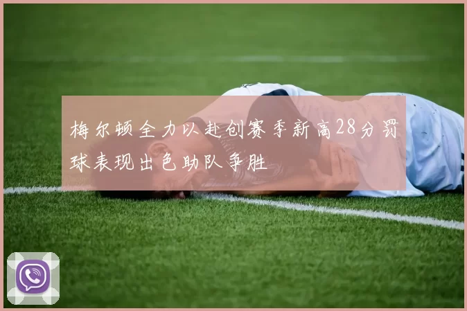 梅尔顿全力以赴创赛季新高28分罚球表现出色助队争胜