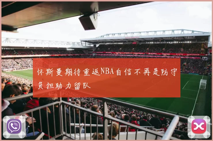 怀斯曼期待重返NBA自信不再是防守负担助力留队